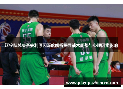 辽宁队总决赛失利原因深度解析探寻战术调整与心理因素影响 辽宁队总决赛失利原因深度解析探寻战术调整与心理因素影响