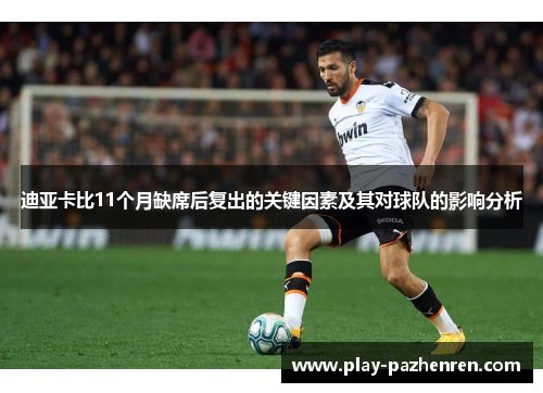 迪亚卡比11个月缺席后复出的关键因素及其对球队的影响分析 迪亚卡比11个月缺席后复出的关键因素及其对球队的影响分析