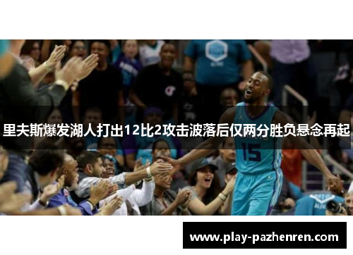 里夫斯爆发湖人打出12比2攻击波落后仅两分胜负悬念再起