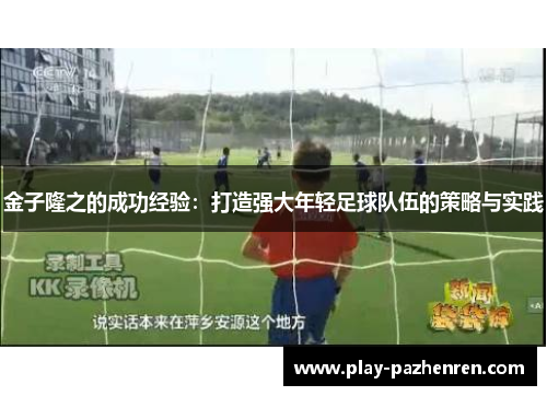 金子隆之的成功经验:打造强大年轻足球队伍的策略与实践 金子隆之的成功经验:打造强大年轻足球队伍的策略与实践