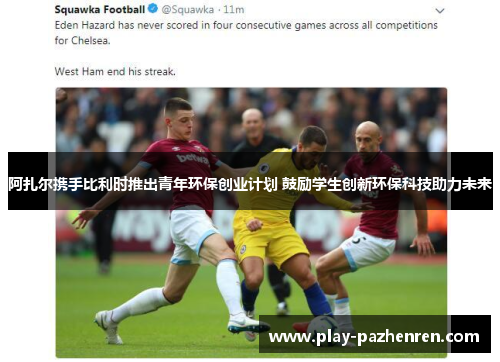 阿扎尔携手比利时推出青年环保创业计划 鼓励学生创新环保科技助力未来 阿扎尔携手比利时推出青年环保创业计划 鼓励学生创新环保科技助力未来