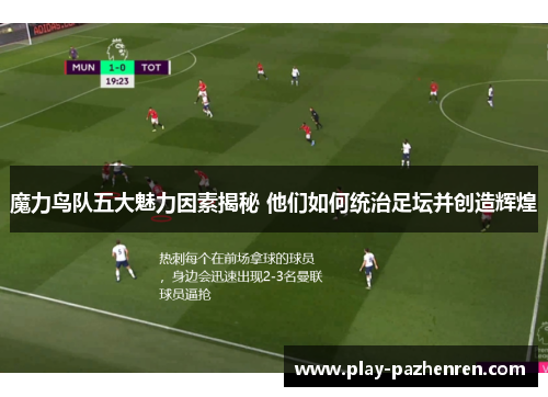 魔力鸟队五大魅力因素揭秘 他们如何统治足坛并创造辉煌