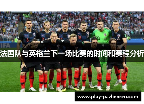 法国队与英格兰下一场比赛的时间和赛程分析 法国队与英格兰下一场比赛的时间和赛程分析