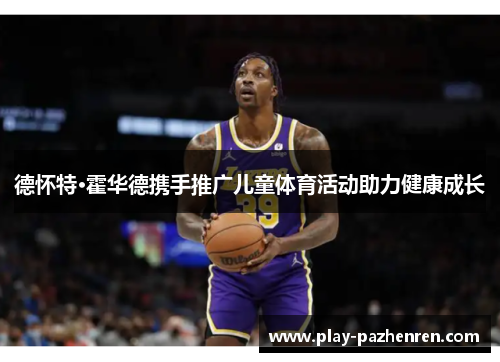 德怀特·霍华德携手推广儿童体育活动助力健康成长 德怀特·霍华德携手推广儿童体育活动助力健康成长