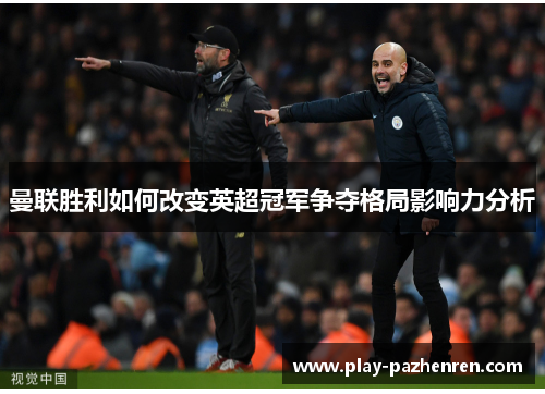 曼联胜利如何改变英超冠军争夺格局影响力分析 曼联胜利如何改变英超冠军争夺格局影响力分析