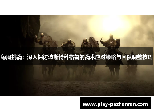 每周挑战:深入探讨波斯特科格鲁的战术应对策略与团队调整技巧 每周挑战:深入探讨波斯特科格鲁的战术应对策略与团队调整技巧