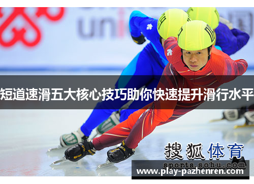 短道速滑五大核心技巧助你快速提升滑行水平 短道速滑五大核心技巧助你快速提升滑行水平