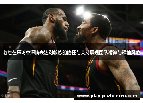 老詹在采访中深情表达对教练的信任与支持展现团队精神与领袖风范 老詹在采访中深情表达对教练的信任与支持展现团队精神与领袖风范