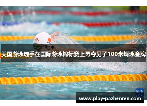 美国游泳选手在国际游泳锦标赛上勇夺男子100米蝶泳金牌 美国游泳选手在国际游泳锦标赛上勇夺男子100米蝶泳金牌